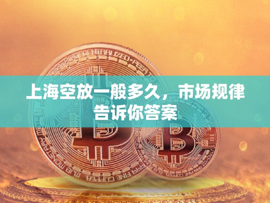 上海空放一般多久，市场规律告诉你答案