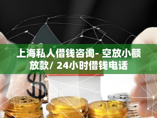 上海私人借钱咨询- 空放小额放款/ 24小时借钱电话