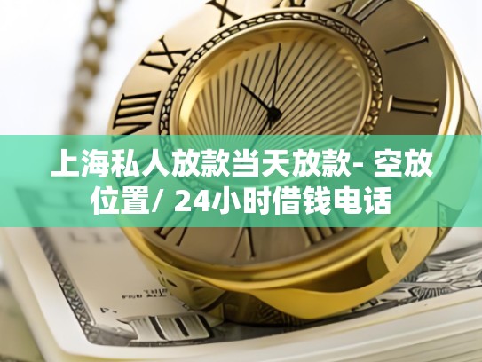 上海私人放款当天放款- 空放位置/ 24小时借钱电话